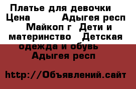 Платье для девочки. › Цена ­ 700 - Адыгея респ., Майкоп г. Дети и материнство » Детская одежда и обувь   . Адыгея респ.